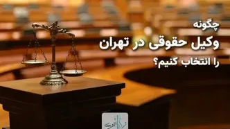 چگونه وکیل حقوقی در تهران را انتخاب کنیم؟