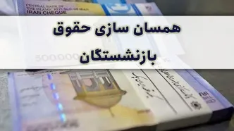 اعلام زمان  همسان‌سازی حقوق بازنشستگان