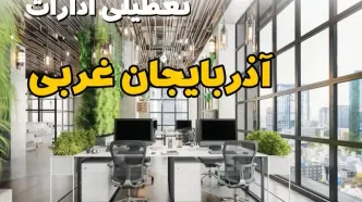تعطیلی ادارات استان آذربایجان غربی فردا یکشنبه ۳۱ فروردین ۱۴۰۴ | آیا فردا ۳۱ فروردین ادارات ارومیه تعطیل است؟