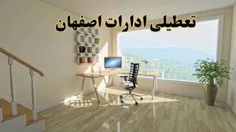 جزئیات خبر تعطیلی ادارات استان اصفهان در روز شنبه ۱۷ خرداد ۱۴۰۴ / خبر فوری تعطیلی ادارات اصفهان شنبه ۱۷ خرداد