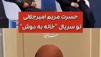 حسرت مریم امیرجلالی در سریال «خانه به دوش» !