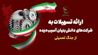 اعطای تسهیلات به شرکت‌های دانش‌بنیان آسیب‌دیده در جنگ