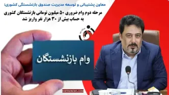 مرحله دوم وام ضروری ۵۰ میلیون تومانی بازنشستگان کشوری به حساب بیش از ۳۰ هزار نفر واریز شد