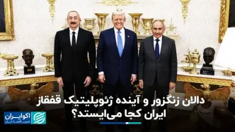 دالان زنگزور و آینده ژئوپلیتیک قفقاز؛ ایران کجا می‌ایستد ؟