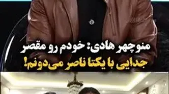 منوچهر هادی: من مقصر جدایی از یکتا بودم و با هیچ زن دیگری ازدواج نمی‌کنم!