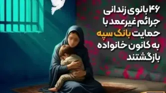 ۴۶ بانوی زندانی جرائم غیرعمد با حمایت بانک سپه به کانون خانواده بازگشتند