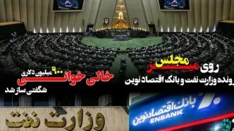 پرونده وزارت نفت و بانک اقتصاد نوین روی میز مجلس/ خالی خوانی ۹۰۰ میلیون دلاری شگفتی ساز شد