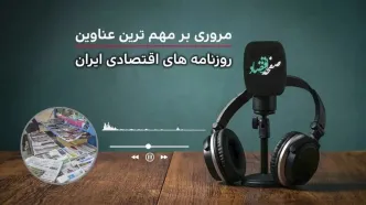 پادکست | تیتر یک روزنامه های اقتصادی امروز یکشنبه ۱۰ خرداد ۱۴۰۵