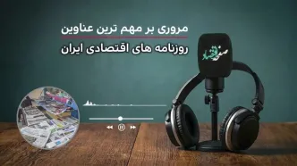 پادکست تیتریک روزنامه های اقتصادی امروز شنبه ۹ خرداد ۱۴۰۵