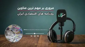 پادکست مروری بر تیتریک روزنامه های اقتصادی ایران امروز دوشنبه ۴ خرداد ۱۴۰۵