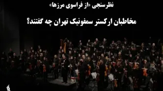 مخاطبان ارکستر سمفونیک تهران چه گفتند؟