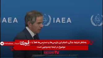 گروسی: ایران باید دسترسی‌های لازم برای بازرسی‌های ما را فراهم کند