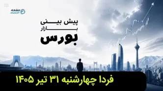 پیش بینی بورس فردا چهارشنبه ۳۱ تیر ۱۴۰۵ | بورس فردا اوج می گیرد؟