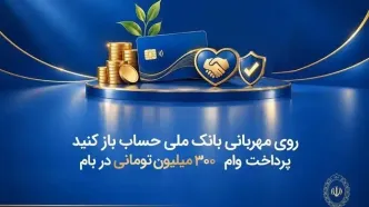 روی مهربانی بانک ملی حساب باز کنید/ پرداخت وام ۳۰۰ میلیون تومانی در بام