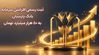ثبت رسمی افزایش سرمایه بانک پارسیان به 50 هزار میلیارد تومان