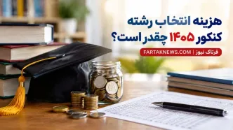 هزینه انتخاب رشته کنکور ۱۴۰۵ چقدر است؟ از ۲۴۵ هزار تا ۳۰ میلیون تومان