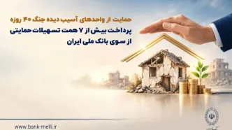 حمایت از واحدهای آسیب‌دیده جنگ ۴۰ روزه/ پرداخت بیش از ۷ همت تسهیلات حمایتی از سوی بانک ملی ایران